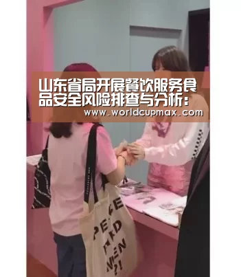 山东省局开展餐饮服务食品安全风险排查与分析:竞猜世界杯(图3) 2026世界杯竞猜