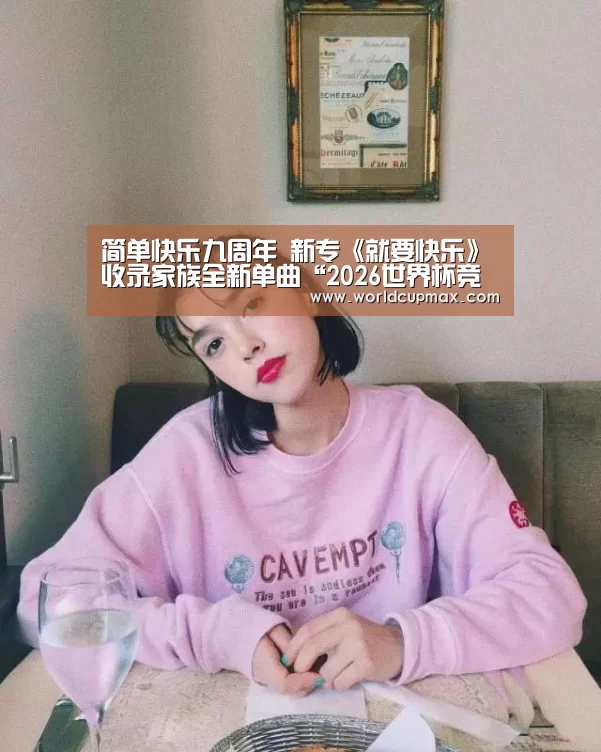 简单快乐九周年 新专《就要快乐》收录家族