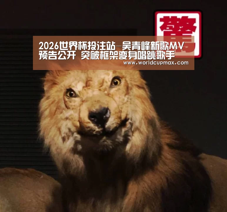 2026世界杯投注站-吴青峰新歌MV预告