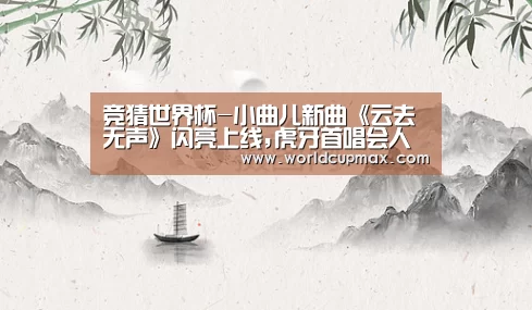 竞猜世界杯-小曲儿新曲《云去无声》闪亮上线,虎牙首唱会人气爆棚(图2) 2026世界杯投注站