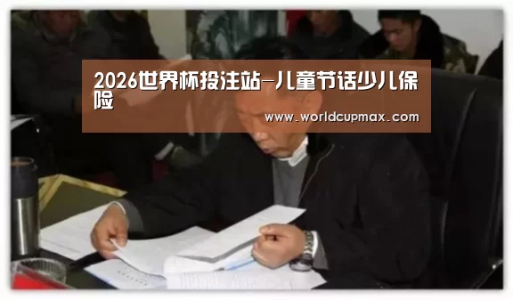 2026世界杯投注站-儿童节话少儿保险(图2) 2026世界杯竞猜