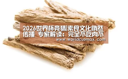 2026世界杯竞猜|素食文化悄然传播 专家解读:完全不吃肉不可行(图1) 2026世界杯投注站