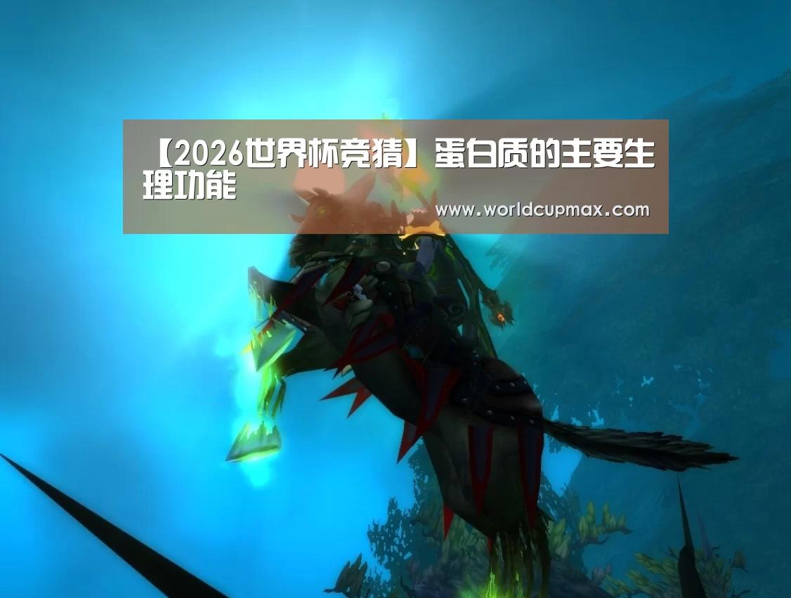 【2026世界杯竞猜】蛋白质的主要生理功能(图1) 2026世界杯投注站