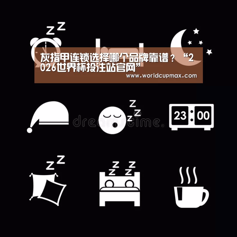 灰指甲连锁选择哪个品牌靠谱?“2026世界杯投注站官网”(图2) 2026世界杯投注站